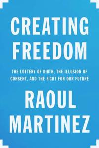 Creating Freedom: The Lottery of Birth, the Illusion of Consent, and the Fight for Our Future