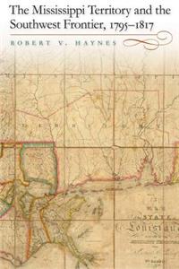 Mississippi Territory and the Southwest Frontier, 1795-1817