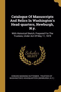 Catalogue Of Manuscripts And Relics In Washington's Head-quarters, Newburgh, N.y.