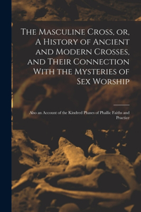 Masculine Cross, or, A History of Ancient and Modern Crosses, and Their Connection With the Mysteries of sex Worship