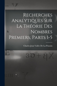 Recherches Analytiques Sur La Théorie Des Nombres Premiers, Parts 1-5