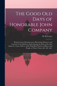 Good old Days of Honorable John Company; Being Curious Reminiscences Illustrating Manners and Customs of the British in India During the Rule of the East India Co. From 1600 to 1858; With Brief Notices of Places and People of Those Times, &c. &c. &