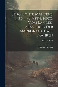Geschichte Mährens. 1. Bd., 1.-2 Abth. Hrsg. vom Landes-Ausschuss der Markgrafschaft Mähren; Band 1, Part 1