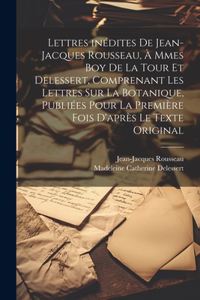 Lettres inédites de Jean-Jacques Rousseau, à Mmes Boy de La Tour et Delessert, comprenant les lettres sur la botanique, publiées pour la première fois d'après le texte original