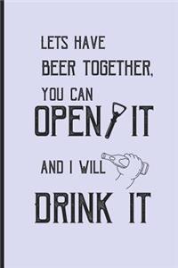 Lets have beer together, you can open it and i will drink it