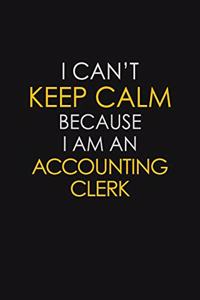 I Can't Keep Calm Because I Am A Accounting Clerk