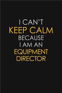 I Can't Keep Calm Because I Am An Equipment Director