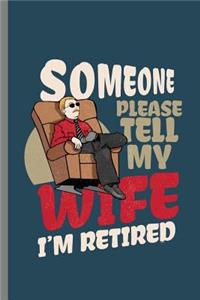 Someone Please tell my wife I'm retired