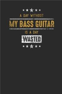 A Day Without My Bass Guitar Is A Day Wasted
