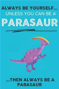 Always Be YourSelf Unless You Can Be A Parasaur Then Always Be A Parasaur
