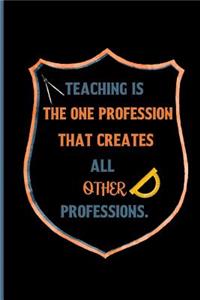 Teaching is the one profession that creates all other professions.