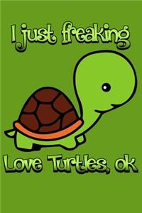 I Just Freaking Love Turtles Ok