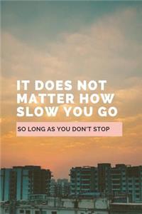 It Does Not Matter How Slow You Go So Long As You Don't Stop
