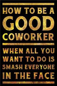 How to Be a Good Coworker When All You Want to Do is Smash Everyone in the Face Notebook Gold