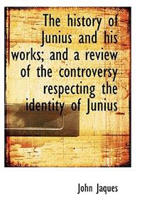 The History of Junius and His Works; And a Review of the Controversy Respecting the Identity of Juni