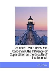 Psyche's Task a Discourse Concerning the Influence of Superstition on the Growth of Institutions T