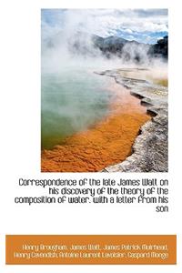 Correspondence of the Late James Watt on His Discovery of the Theory of the Composition of Water. Wi