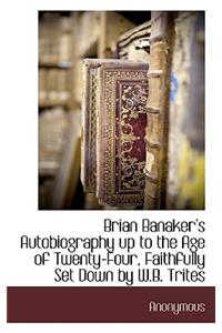 Brian Banaker's Autobiography Up to the Age of Twenty-Four, Faithfully Set Down by W.B. Trites