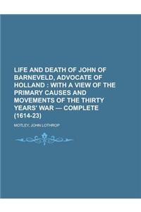 Life and Death of John of Barneveld, Advocate of Holland; With a View of the Primary Causes and Movements of the Thirty Years' War - Complete