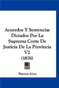 Acuerdos Y Sentencias Dictados Por La Suprema Corte de Justicia de la Provincia V2 (1876)