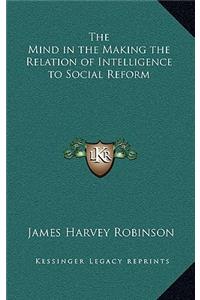 Mind in the Making the Relation of Intelligence to Social Reform