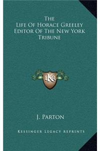 The Life of Horace Greeley Editor of the New York Tribune