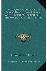Catalogue Raisonne of the Arabic, Hindostani, Persian, and Turkish Manuscripts in the Mulla Firuz Library (1873)