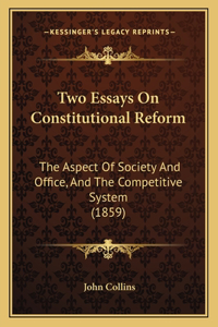 Two Essays On Constitutional Reform: The Aspect Of Society And Office, And The Competitive System (1859)