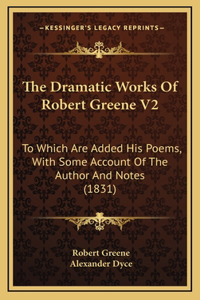 The Dramatic Works Of Robert Greene V2