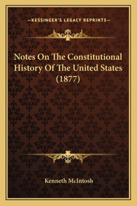 Notes On The Constitutional History Of The United States (1877)