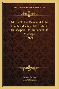 Address To The Members Of The Monthly Meeting Of Friends Of Philadelphia, On The Subject Of Marriage (1868)