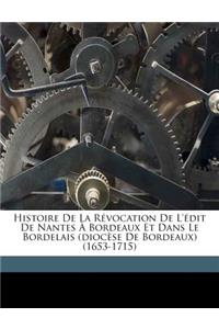 Histoire de La Revocation de L'Edit de Nantes a Bordeaux Et Dans Le Bordelais (Diocese de Bordeaux) (1653-1715)