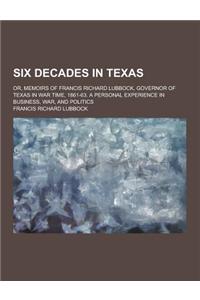 Six Decades in Texas; Or, Memoirs of Francis Richard Lubbock, Governor of Texas in War Time, 1861-63. a Personal Experience in Business, War, and Poli