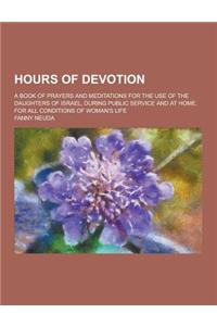Hours of Devotion; A Book of Prayers and Meditations for the Use of the Daughters of Israel, During Public Service and at Home, for All Conditions of