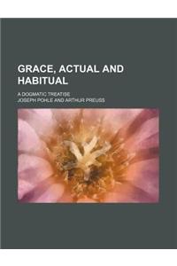 Grace, Actual and Habitual; A Dogmatic Treatise