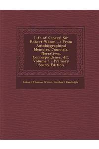 Life of General Sir Robert Wilson ...: From Autobiographical Memoirs, Journals, Narratives, Correspondence, &C, Volume 1