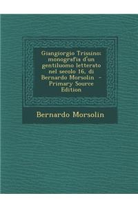 Giangiorgio Trissino; monografia d'un gentiluomo letterato nel secolo 16, di Bernardo Morsolin