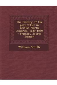 The History of the Post Office in British North America, 1639-1870