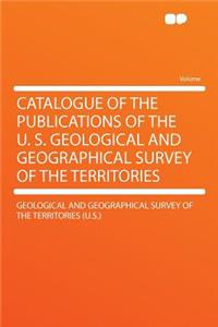Catalogue of the Publications of the U. S. Geological and Geographical Survey of the Territories