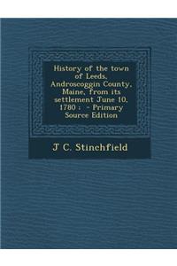 History of the Town of Leeds, Androscoggin County, Maine, from Its Settlement June 10, 1780; - Primary Source Edition