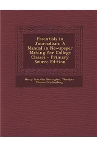 Essentials in Journalism: A Manual in Newspaper Making for College Classes