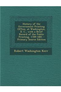 History of the Government Printing Office, at Washington, D. C., with a Brief Record of the Public Printing, 1789-1881