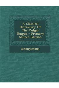 A Classical Dictionary of the Vulgar Tongue - Primary Source Edition