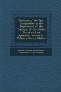 Decisions of the First Comptroller in the Department of the Treasury of the United States with an Appendix, Volume 6 - Primary Source Edition