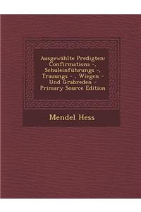 Ausgewahlte Predigten: Confirmations -, Schuleinfuhrungs -, Trauungs -, Wiegen - Und Grabreden