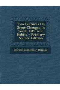 Two Lectures on Some Changes in Social Life and Habits - Primary Source Edition