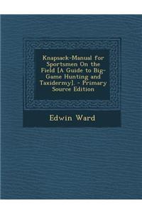 Knapsack-Manual for Sportsmen on the Field [A Guide to Big-Game Hunting and Taxidermy]. - Primary Source Edition