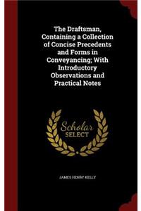 The Draftsman, Containing a Collection of Concise Precedents and Forms in Conveyancing; With Introductory Observations and Practical Notes