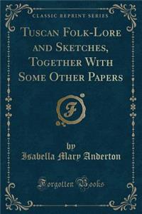 Tuscan Folk-Lore and Sketches, Together with Some Other Papers (Classic Reprint)