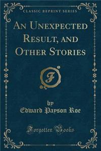 An Unexpected Result, and Other Stories (Classic Reprint)